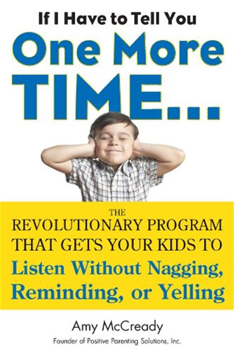 Read Online If I Have To Tell You One More Time The Revolutionary Program That Gets Your Kids To Listen Without Nagging Reminding Or Yelling By Amy Mccready