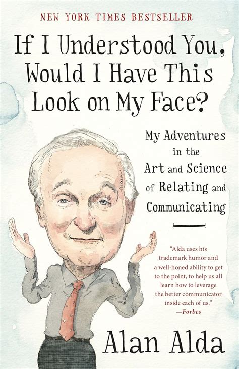 Read If I Understood You Would I Have This Look On My Face My Adventures In The Art And Science Of Relating And Communicating By Alan Alda