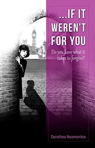 Read If It Werent For You Do You Have What It Takes To Forgive By Dorothea Neamonitos