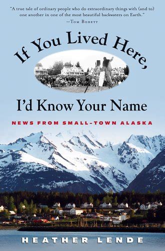 Full Download If You Lived Here Id Know Your Name News From Smalltown Alaska By Heather Lende