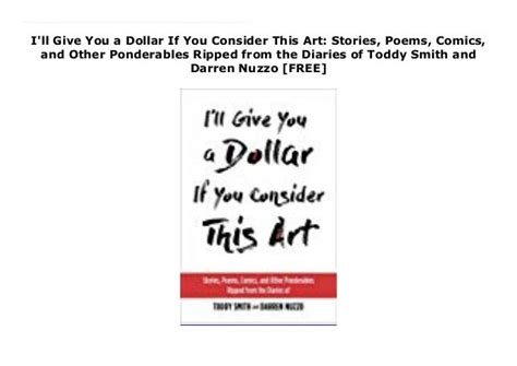 Full Download Ill Give You A Dollar If You Consider This Art Stories Poems Comics And Other Ponderables Ripped From The Diaries Of Toddy Smith And Darren Nuzzo By Toddy Smith