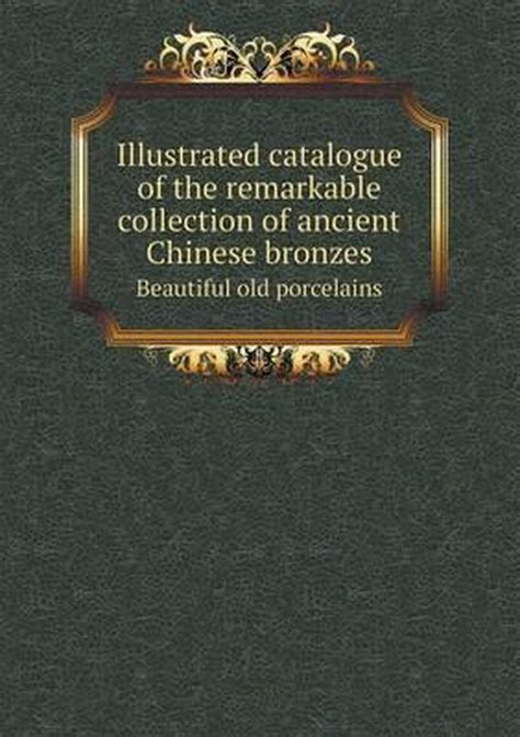 Illustrated catalogue of the remarkable collection of ancient Chinese ...