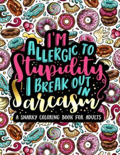 Full Download Im Allergic To Stupidity I Break Out In Sarcasm A Snarky Coloring Book For Adults 51 Funny  Sarcastic Colouring Pages For Stress Relief  Relaxation By Papeterie Bleu