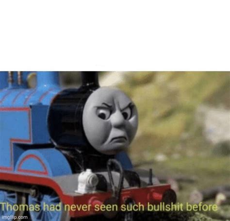 Image tagged in thomas had never seen such bullshit before Imgflip