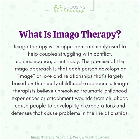 Imago therapy. Imago Therapy for Couples claims that your marriage itself is therapy; that your partner is the best person for you to help resolve your unhealed childhood pain, such as abandonment, rejection, smothering, and shame which resurface in your marriage. These issues are generally at the core of what is causing pain/conflict in your relationship. 