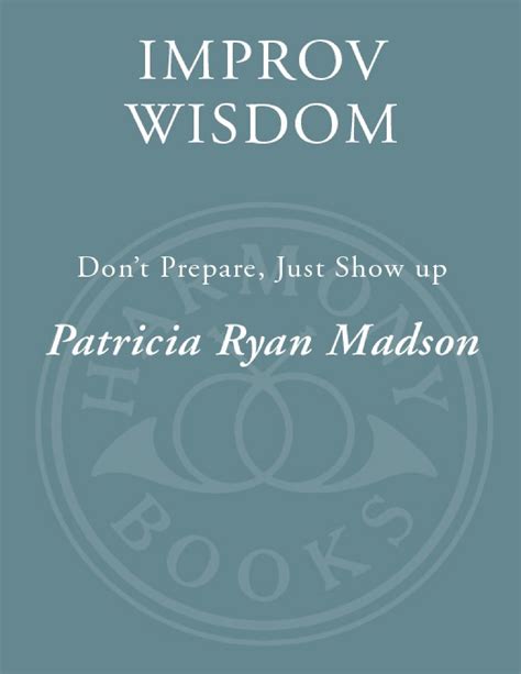 Read Improv Wisdom Dont Prepare Just Show Up By Patricia Ryan Madson