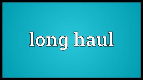 In the long haul definition and meaning - Collins Dictionary