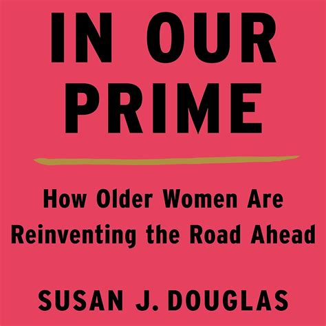 Full Download In Our Prime How Older Women Are Reinventing The Road Ahead By Susan J Douglas