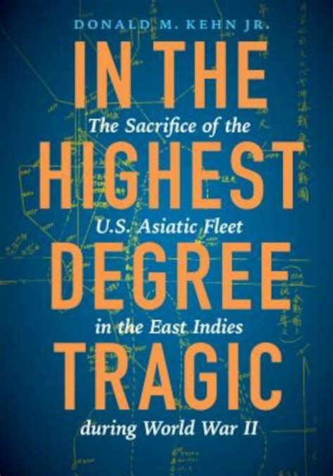 Download In The Highest Degree Tragic The Sacrifice Of The Us Asiatic Fleet In The East Indies During World War Ii By Donald M Kehn Jr