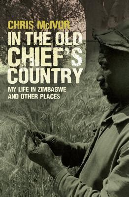 Download In The Old Chiefs Country My Life In Zimbabwe And Other Places By Chris Mcivor