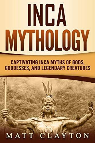 Read Inca Mythology Captivating Inca Myths Of Gods Goddesses And Legendary Creatures By Matt Clayton