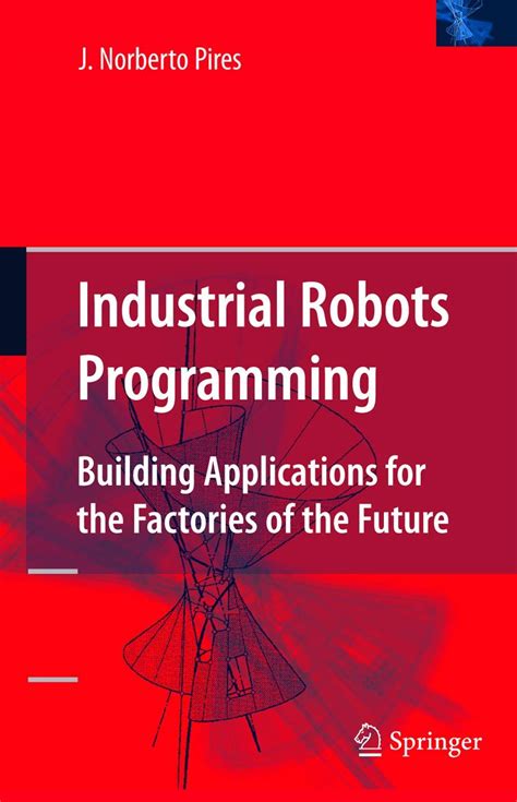 Industrial Robots Programming Building Applications For The Factories Of The Future Reprint