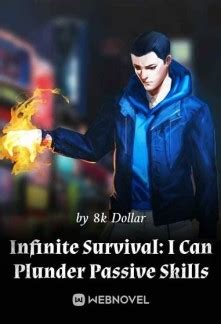 Infinite Survival: I Can Plunder Passive Skills is a Fantasy novels, some original, some translated from Chinese. Themes of heroism, of valor, of ascending to Immortality, of combat, of magic, of Eastern mythology and legends. Updated with awesome new content daily. Come join us for a relaxing read that will take you to brave new worlds! . 