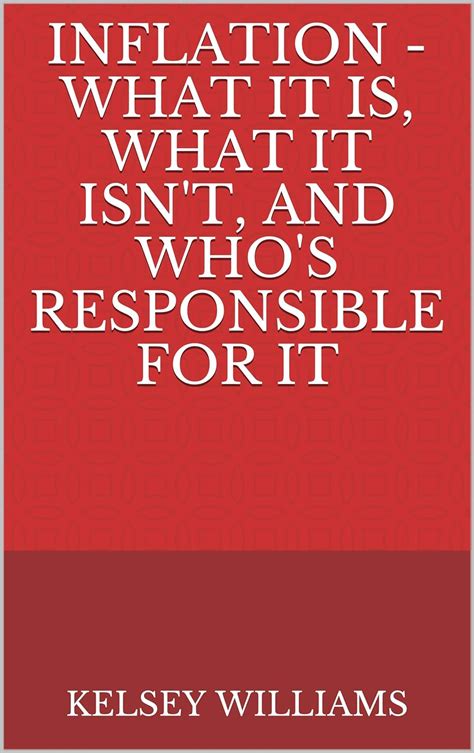 Read Online Inflation  What It Is What It Isnt And Whos Responsible For It By Kelsey Williams