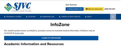 Infozone sjvc. InfoZone may be accessed at https://infozone.sjvc.edu. Academic Information and Resources The Academic Info section within InfoZone makes it possible for you to view your campus calendar, college publications and handbooks, access discussion boards and current event stories, and download your unofficial transcripts. InfoZone also 