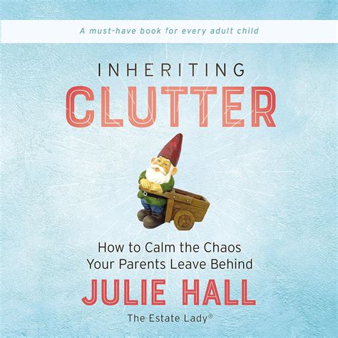 Download Inheriting Clutter How To Calm The Chaos Your Parents Leave Behind By Julie Hall