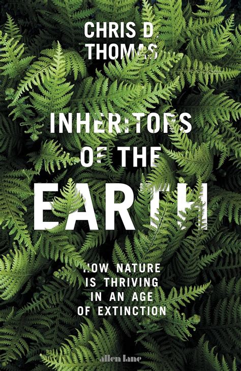 Read Online Inheritors Of The Earth How Nature Is Thriving In An Age Of Extinction By Chris D Thomas
