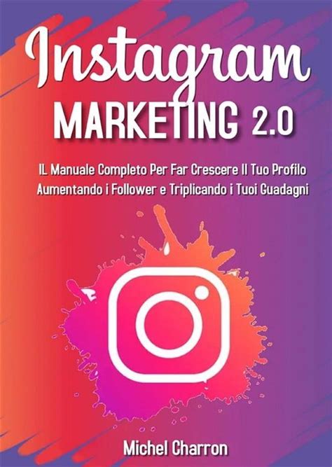 Instagram Marketing 2.0; Le manuel complet pour accroître votre profil en augmentant le nombre de vos followers et en triplant vos revenus (French Edition)