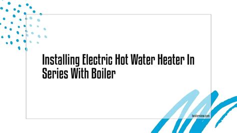 Installing an electric water heater in series with boiler