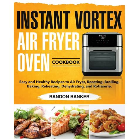 Read Instant Vortex Air Fryer Oven Cookbook 2020 Complete Guide To Air Fry Roast Broil Bake Reheat Dehydrate And Rotisserie 100 Easy Tasty Recipes Live Healthy With A 30Day Meal Plan By Cook Branden