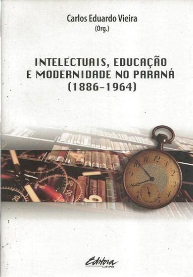 Intelectuais, educação e modernidade no paraná (1886 1964). - Commision for universities guide book 2016 2017.