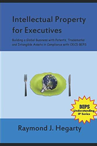Read Intellectual Property For Executives Building A Global Business With Patents Trademarks And Intangible Assets In Compliance With Oecd Beps By Raymond J Hegarty