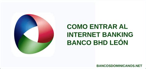 Si no tiene usuario de Internet Banking en BHD León, comuniquese al centro de contacto al 809-243-5000.