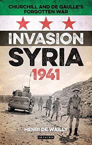 Full Download Invasion Syria 1941 Churchill And De Gaulles Forgotten War By Henri De Wailly