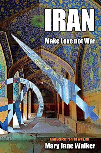 Full Download Iran Make Love Not War A Maverick Iranian Way By Mary Jane Walker