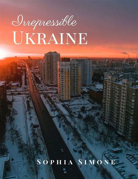 Download Irrepressible Ukraine A Beautiful Picture Book Photography Coffee Table Photobook Travel Tour Guide Book With Photos Of The Spectacular Country And Its Cities Within Europe By Sophia Simone