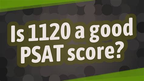 Is 1120 a good psat score. The PSAT 8/9 is for students in 8th or 9th grade and evaluates what skills students need to work on most in reading, writing and language, and math. The PSAT 8/9 has fewer questions than the PSAT 10 and PSAT NMSQT and is not a great indicator of future SAT scores, although it can be good practice for the PSAT 10 or PSAT NMSQT. 