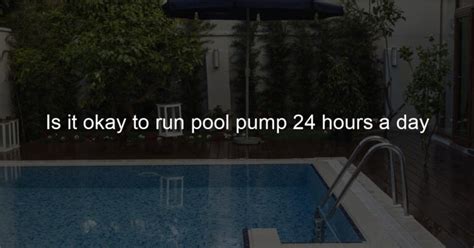 Is it OK to let pool pump run continuously? - KnowledgeBurrow