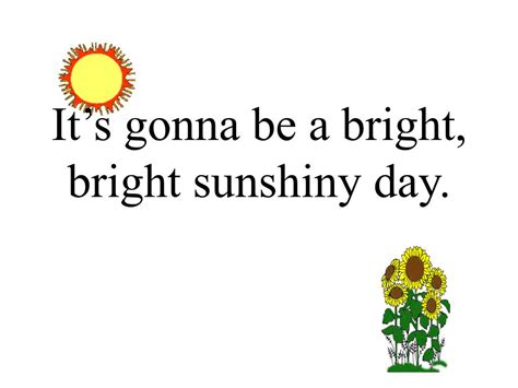 Is it gonna be "a bright, bright sunshiny day", Johnny Nash