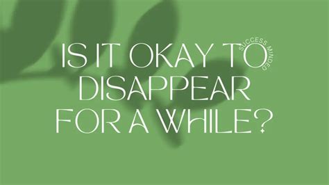 Is it okay to disappear for a while. .  ...