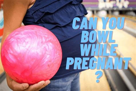 Is it safe to bowl pregnant