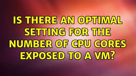 Is there an optimal setting for the number of CPU cores …