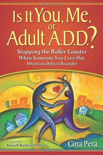Full Download Is It You Me Or Adult Add Stopping The Roller Coaster When Someone You Love Has Attention Deficit Disorder By Gina Pera