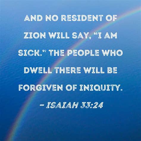 Isaiah 33:24 And no resident of Zion will say, "I am sick." The …