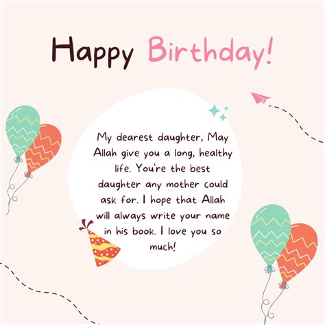 Islamic birthday messages for daughter. Islamic Birthday Wishes for Daughter. Happy Birthday to my beloved daughter! May Allah always bless you! As today is your birthday, I would like to thank Allah for sending you into our lives and making it joyous. Always have faith in Him. We are blessed to have you. Dear daughter, you are indeed a blessing from Allah. 
