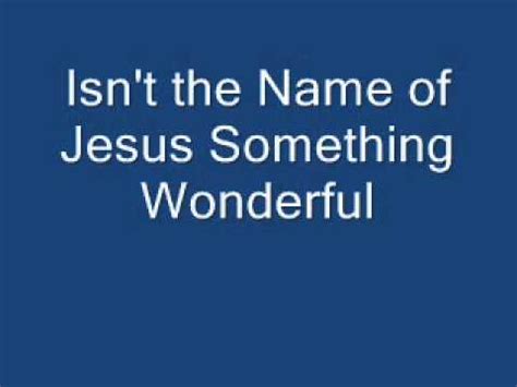 Verse 1 Isn’t the name of Jesus wonderful, isn’t th