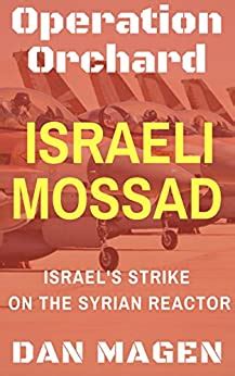 Read Online Israeli Mossad Operation Orchard Israels Strike On The Syrian Reactor By Dan Magen