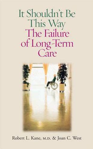 Download It Shouldnt Be This Way The Failure Of Longterm Care By Robert L Kane