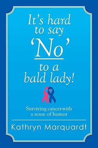 Its hard to say no to a bald lady surviving cancer with a sense of humor. - Katharina ii, kaiserin von russland im urtheile der weltliteratur.