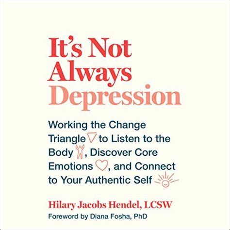 Full Download Its Not Always Depression Working The Change Triangle To Listen To The Body Discover Core Emotions And Connect To Your Authentic Self By Hilary Jacobs Hendel