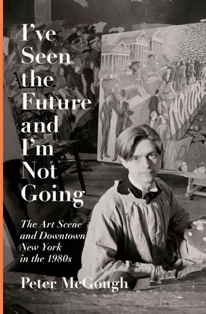 Read Ive Seen The Future And Im Not Going The Art Scene And Downtown New York In The 1980S By Peter Mcgough