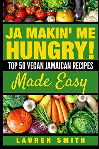 Read Online Ja Making Me Hungry Top 50 Vegan Jamaican Recipes Made Easy By Lauren  Smith