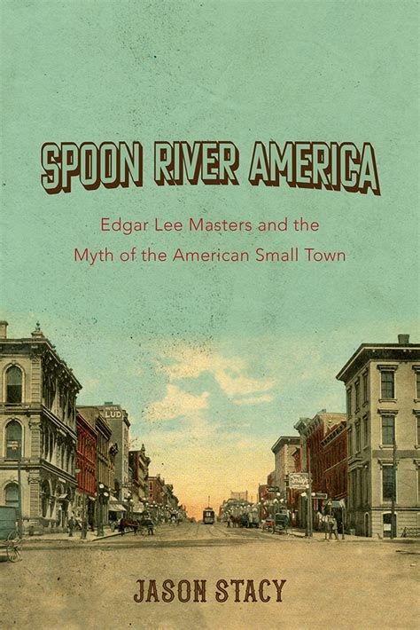 Jason Stacy, "Spoon River America: Edgar Lee Masters and the