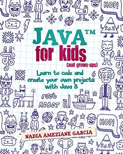 Java For Kids And Grown Ups Learn To Code And Create Your Own Projects With Java 8