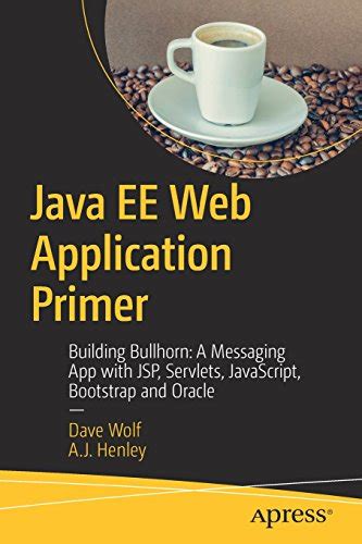 Read Online Java Ee Web Application Primer Building Bullhorn A Messaging App With Jsp Servlets Javascript Bootstrap And Oracle By Dave Wolf