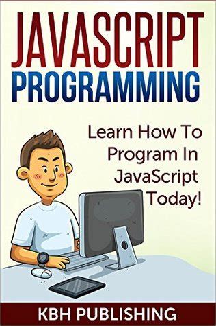 JavaScript Programming: Learn How To Program In JavaScript Today!